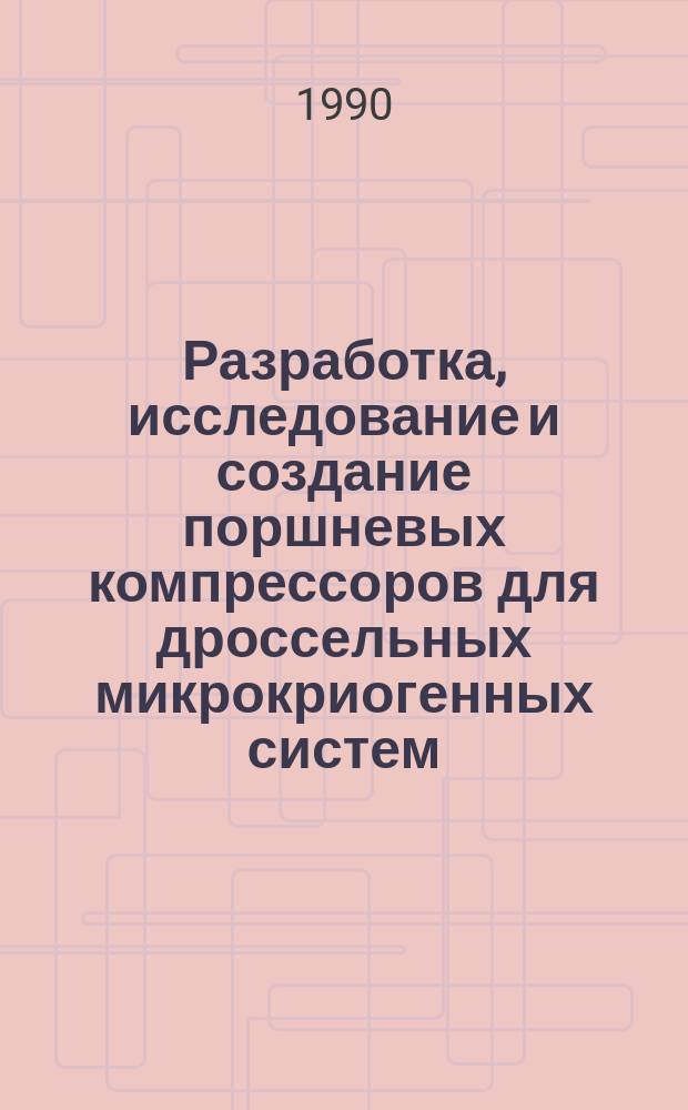 Разработка, исследование и создание поршневых компрессоров для дроссельных микрокриогенных систем : Науч. докл., обобщающий совокупность опубл. работ, предст. на соиск. учен. степ. к. т. н
