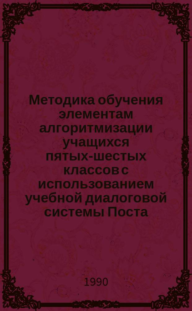 Методика обучения элементам алгоритмизации учащихся пятых-шестых классов с использованием учебной диалоговой системы Поста : Автореф. дис. на соиск. учен. степ. канд. пед. наук : (13.00.02)