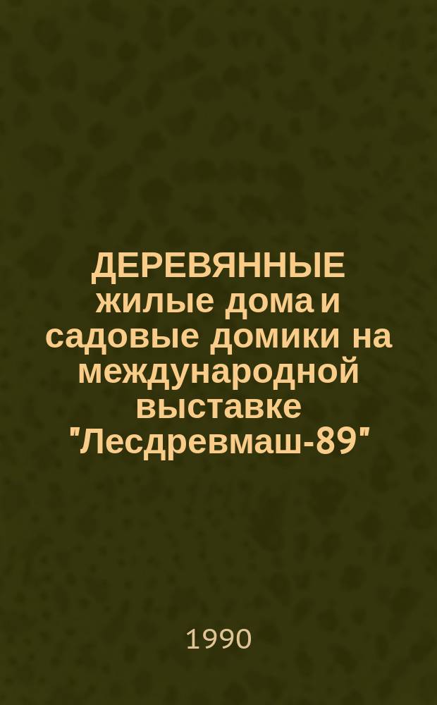 ДЕРЕВЯННЫЕ жилые дома и садовые домики на международной выставке "Лесдревмаш-89"