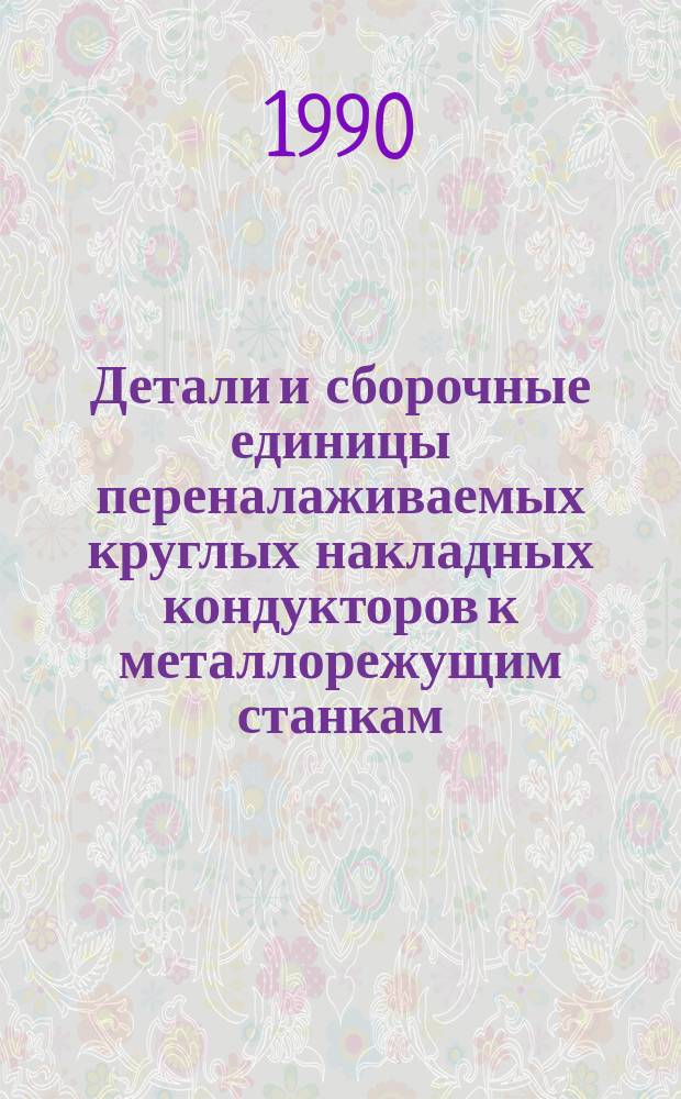 Детали и сборочные единицы переналаживаемых круглых накладных кондукторов к металлорежущим станкам : Каталог : К.31.112.41-89