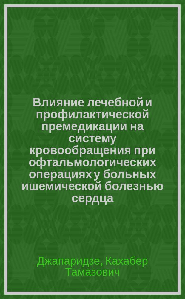 Влияние лечебной и профилактической премедикации на систему кровообращения при офтальмологических операциях у больных ишемической болезнью сердца : Автореф. дис. на соиск. учен. степ. канд. мед. наук : (14.00.06; 14.00.37)