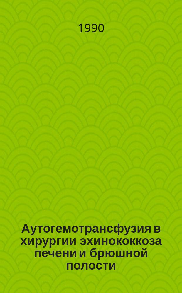 Аутогемотрансфузия в хирургии эхинококкоза печени и брюшной полости : Автореф. дис. на соиск. учен. степ. канд. мед. наук : (14.00.27)