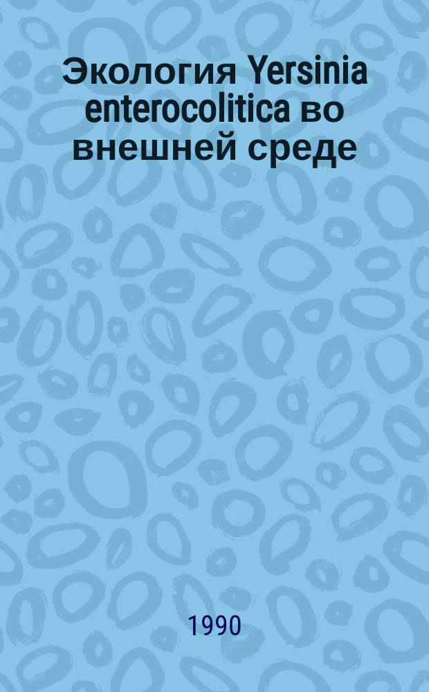 Экология Yersinia enterocolitica во внешней среде : Автореф. дис. на соиск. учен. степ. канд. вет. наук : (16.00.03)
