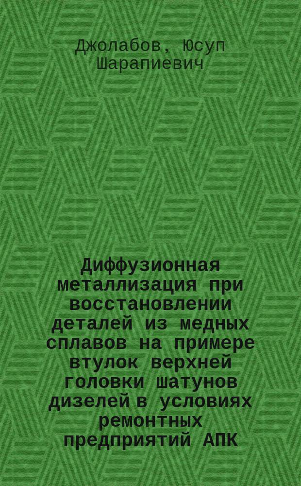 Диффузионная металлизация при восстановлении деталей из медных сплавов на примере втулок верхней головки шатунов дизелей в условиях ремонтных предприятий АПК : Автореф. дис. на соиск. учен. степ. канд. техн. наук : (05.20.03)