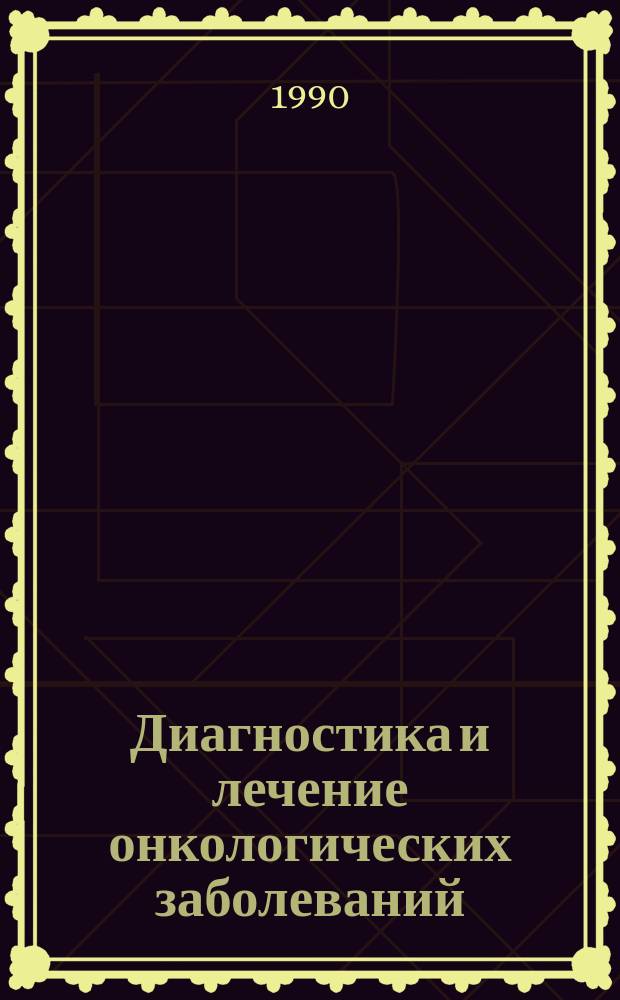 Диагностика и лечение онкологических заболеваний : Тез. докл. 1-й моск. науч.-практ. конф. молодых ученых (3 дек. 1990 г.)