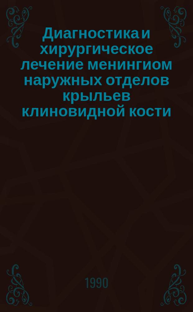 Диагностика и хирургическое лечение менингиом наружных отделов крыльев клиновидной кости : Метод. рекомендации (с правом. переизд. мест. органами здравоохранения)
