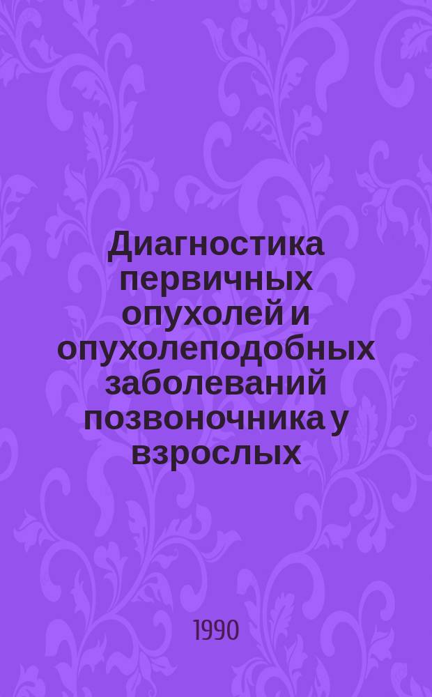 Диагностика первичных опухолей и опухолеподобных заболеваний позвоночника у взрослых : Метод. рекомендации