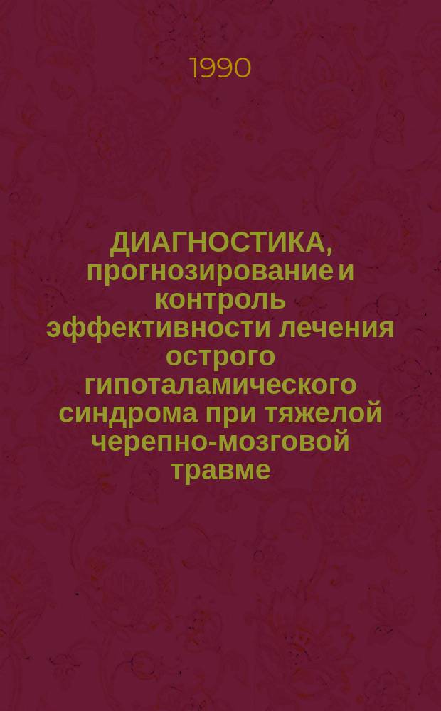 ДИАГНОСТИКА, прогнозирование и контроль эффективности лечения острого гипоталамического синдрома при тяжелой черепно-мозговой травме : Метод. рекомендации : (С правом переизд. мест. органами здравоохранения)