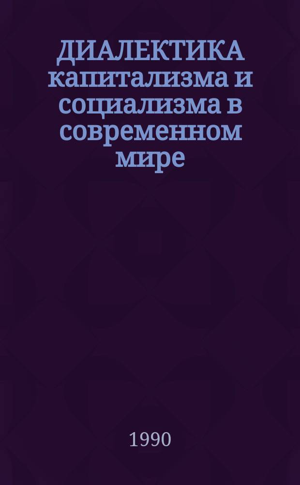 ДИАЛЕКТИКА капитализма и социализма в современном мире : Сб. ст.
