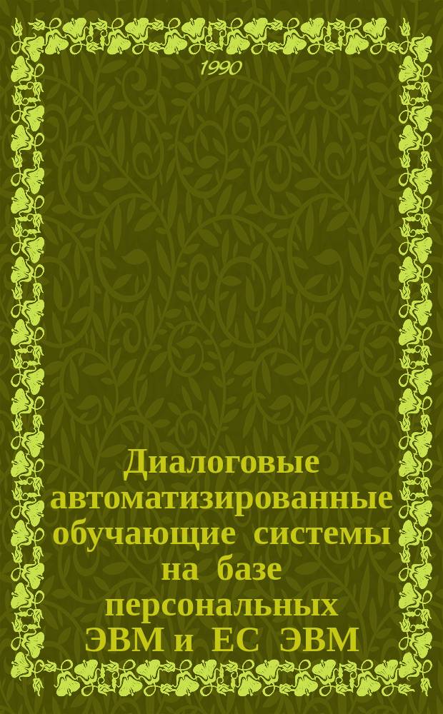 Диалоговые автоматизированные обучающие системы на базе персональных ЭВМ и ЕС ЭВМ : Учеб. пособие