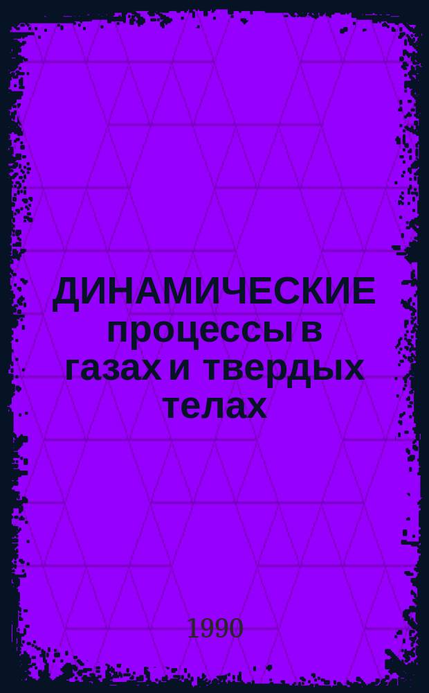 ДИНАМИЧЕСКИЕ процессы в газах и твердых телах : Сб. ст.