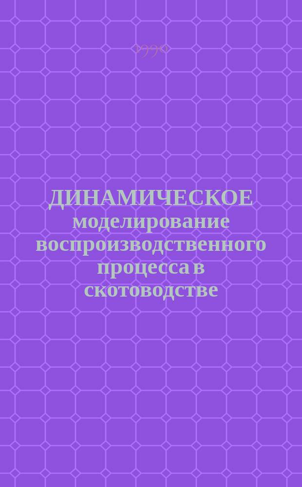 ДИНАМИЧЕСКОЕ моделирование воспроизводственного процесса в скотоводстве