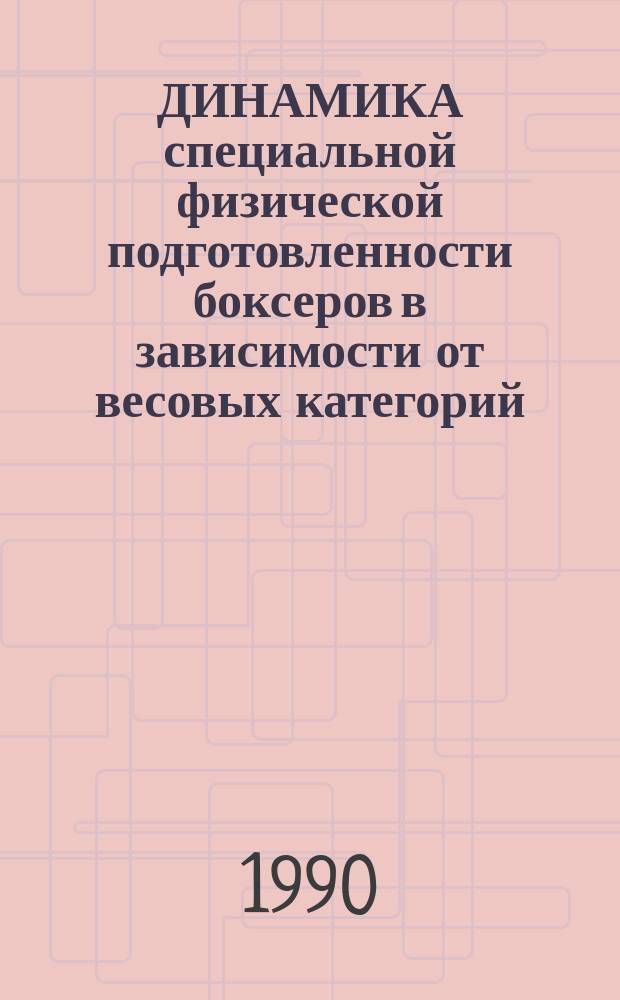 ДИНАМИКА специальной физической подготовленности боксеров в зависимости от весовых категорий : (Метод. рекомендации)