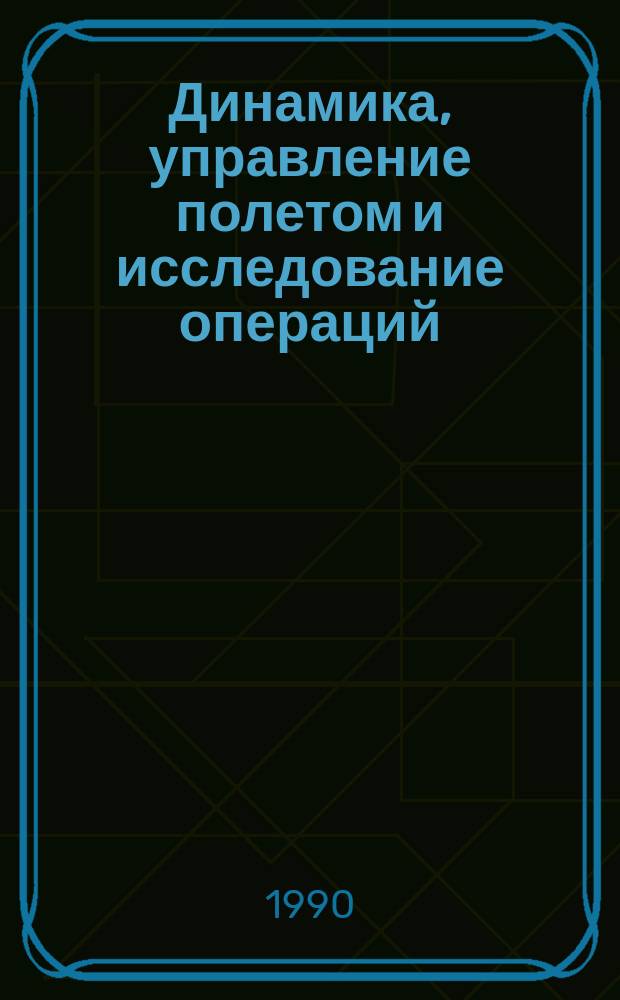 Динамика, управление полетом и исследование операций : Третья всесоюз. школа-семинар, 22-30 сент. 1990 г., Клин : Тез. докл