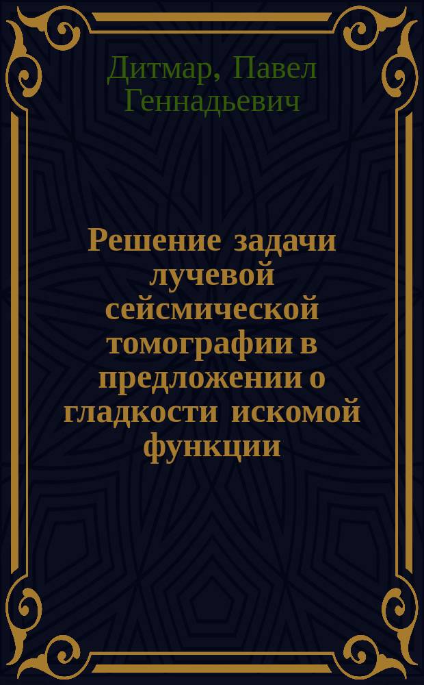 Решение задачи лучевой сейсмической томографии в предложении о гладкости искомой функции : Автореф. дис. на соиск. учен. степ. канд. физ.-мат. наук : (04.00.22)