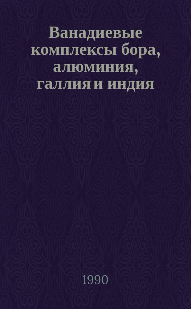 Ванадиевые комплексы бора, алюминия, галлия и индия : Автореф. дис. на соиск. учен. степ. канд. хим. наук : (02.00.01)