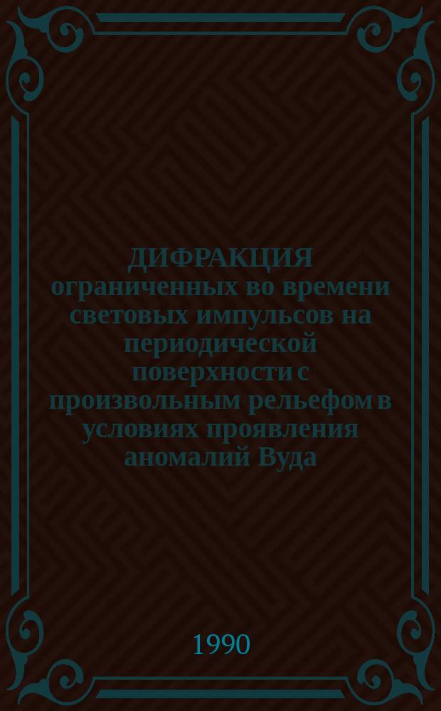 ДИФРАКЦИЯ ограниченных во времени световых импульсов на периодической поверхности с произвольным рельефом в условиях проявления аномалий Вуда