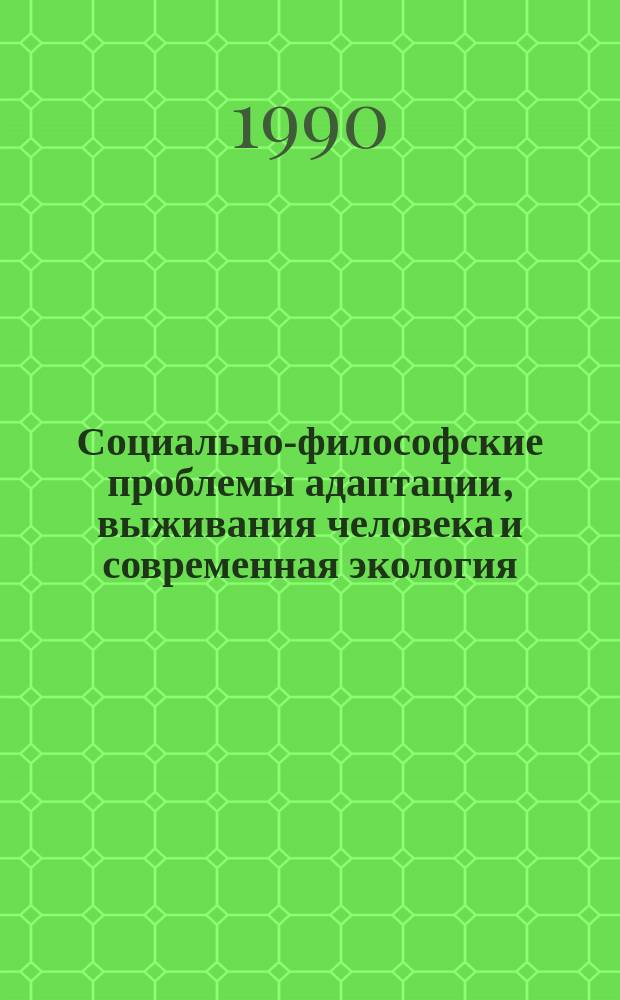 Социально-философские проблемы адаптации, выживания человека и современная экология : Автореф. дис. на соиск. учен. степ. д-ра филос. наук : (09.00.08)