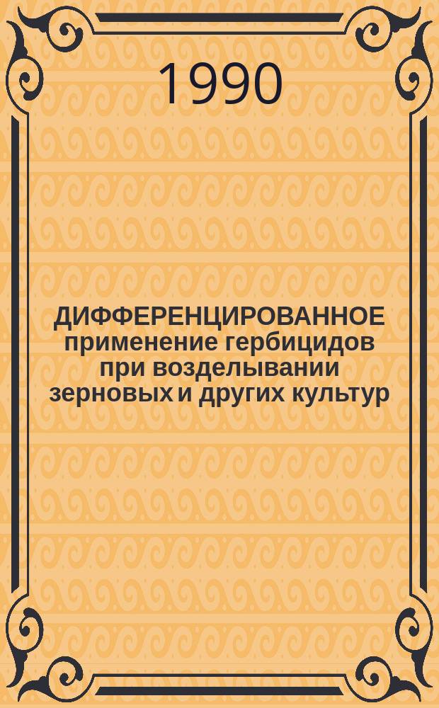 ДИФФЕРЕНЦИРОВАННОЕ применение гербицидов при возделывании зерновых и других культур : Сб. ст.
