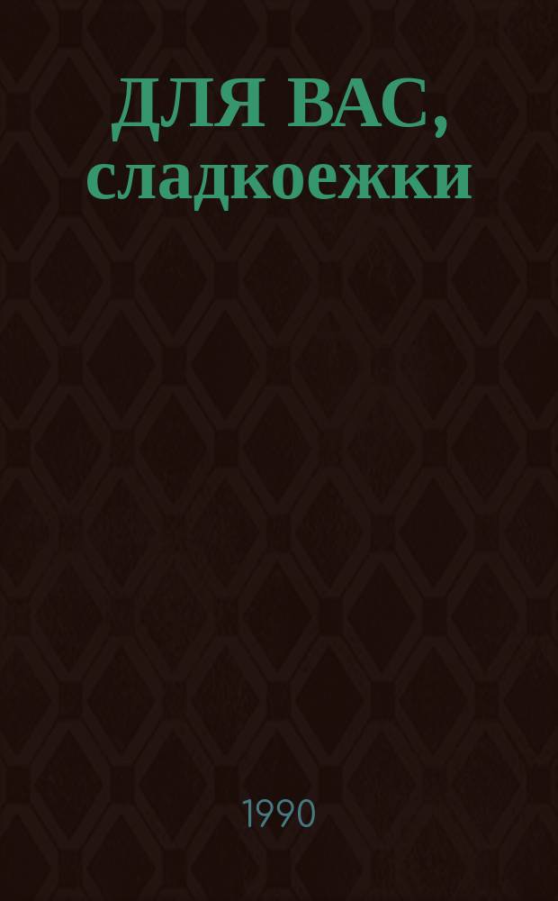 ДЛЯ ВАС, сладкоежки : Советы и рецепты