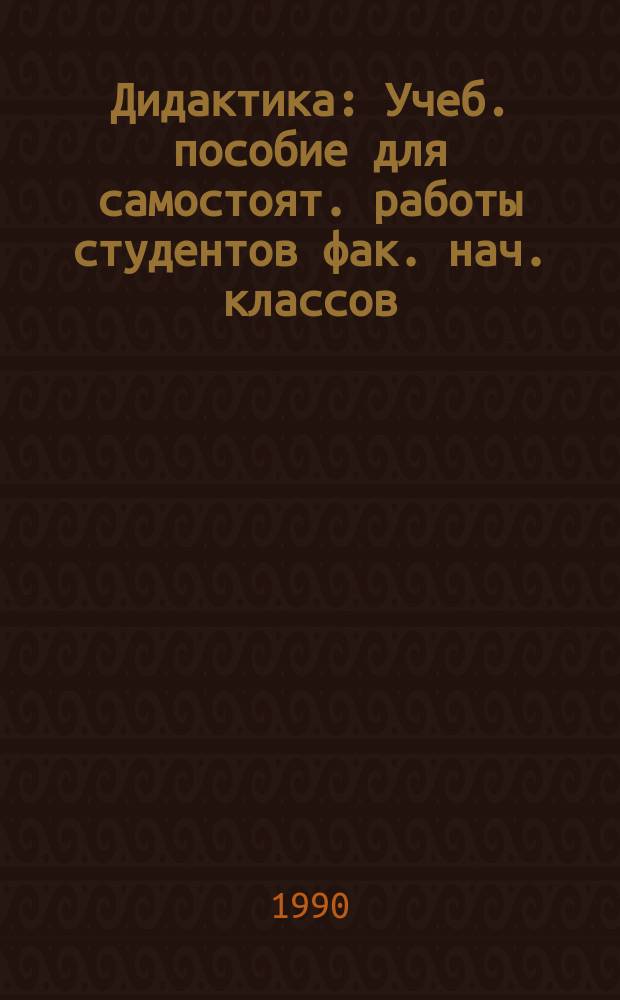 Дидактика : Учеб. пособие для самостоят. работы студентов фак. нач. классов