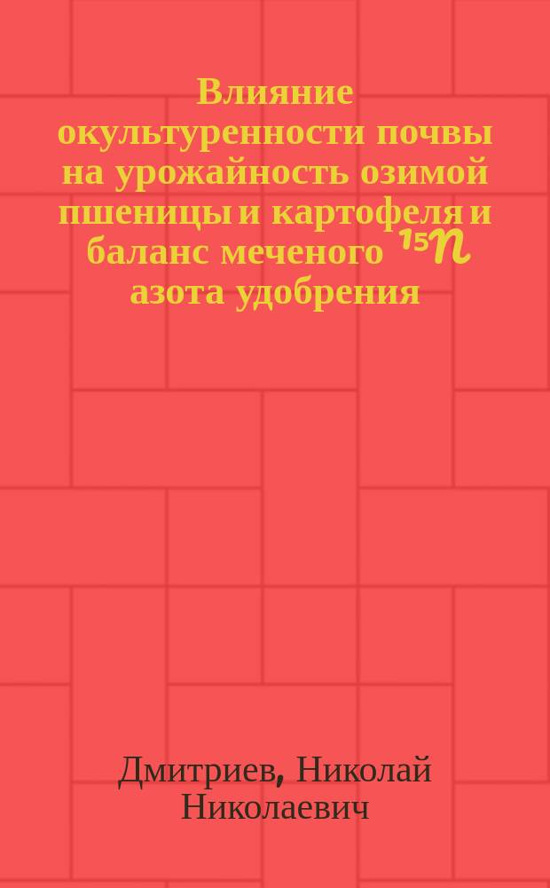 Влияние окультуренности почвы на урожайность озимой пшеницы и картофеля и баланс меченого ¹⁵N азота удобрения : Автореф. дис. на соиск. учен. степ. канд. биол. наук : (06.01.04)