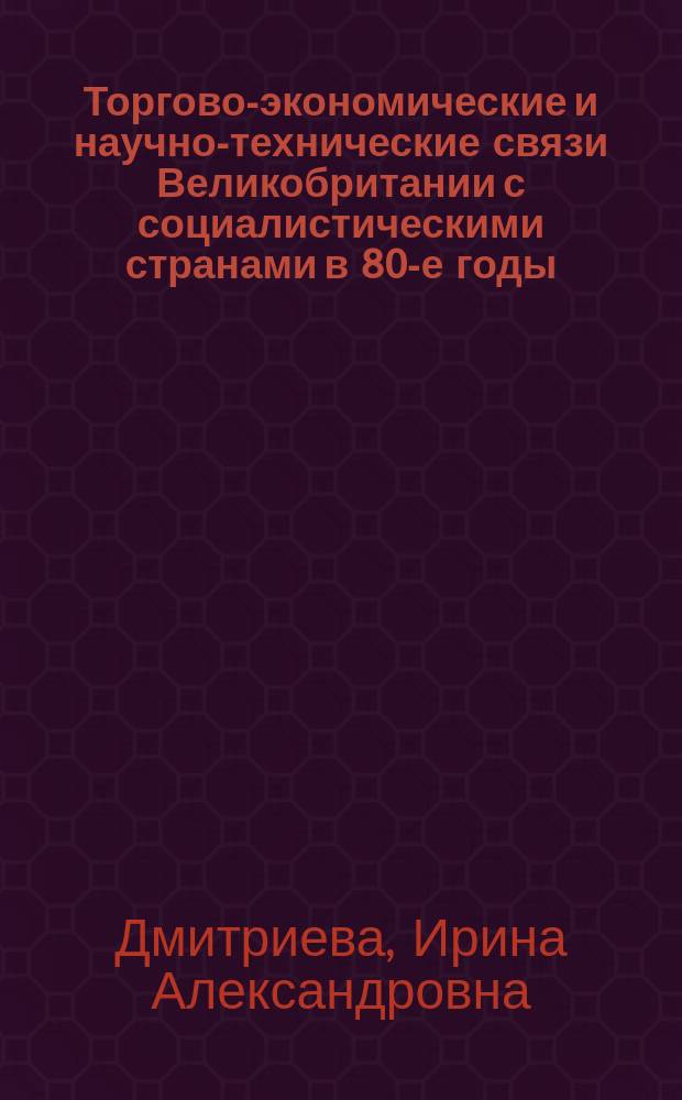 Торгово-экономические и научно-технические связи Великобритании с социалистическими странами в 80-е годы : Автореф. дис. на соиск. учен. степ. канд. экон. наук : (08.00.16; 08.00.14)