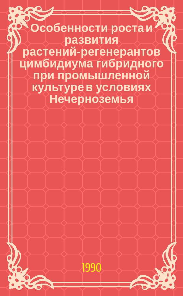Особенности роста и развития растений-регенерантов цимбидиума гибридного при промышленной культуре в условиях Нечерноземья : Автореф. дис. на соиск. учен. степ. канд. с.-х. наук : (06.03.01; 06.01.09)