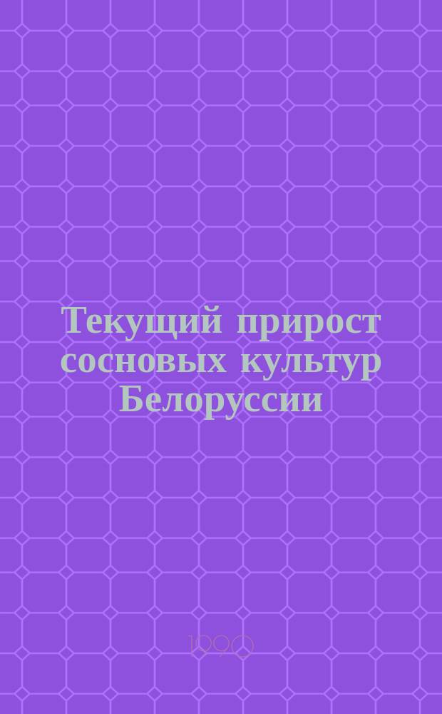 Текущий прирост сосновых культур Белоруссии (по высоте) : Автореф. дис. на соиск. учен. степ. канд. с.-х. наук : (06.03.02)