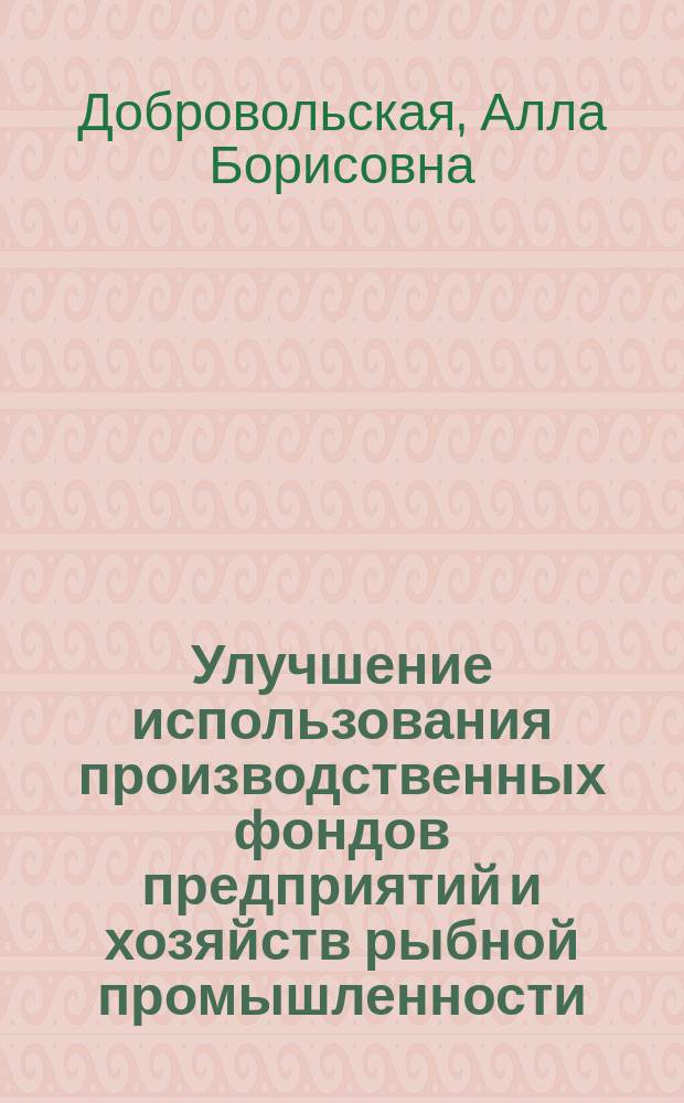 Улучшение использования производственных фондов предприятий и хозяйств рыбной промышленности : Конспект лекций