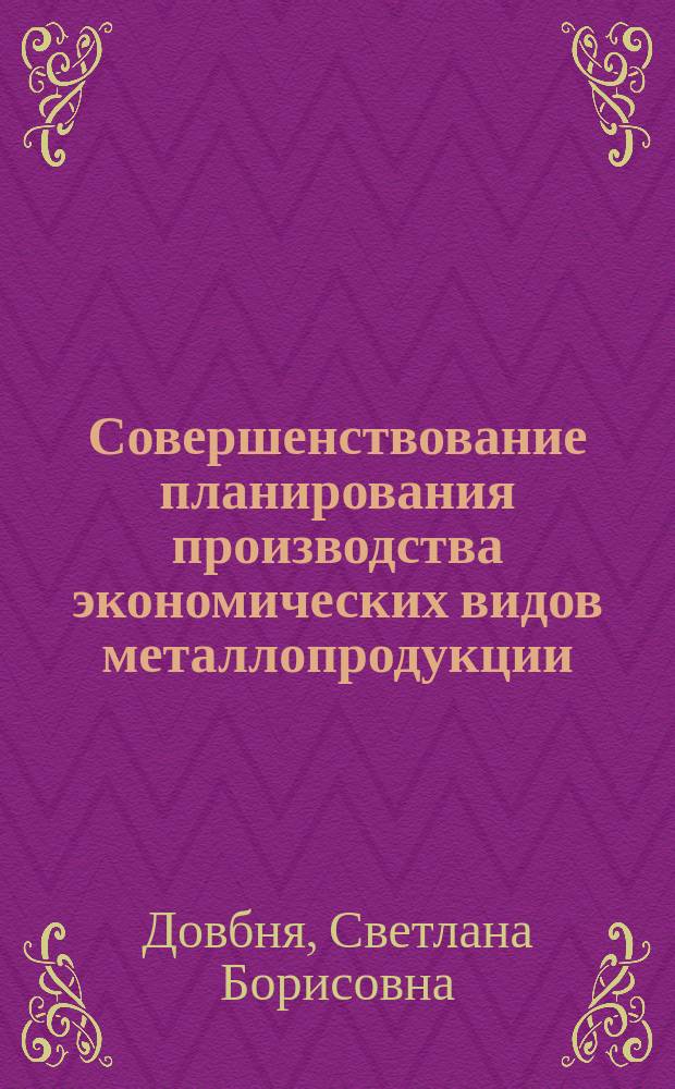Совершенствование планирования производства экономических видов металлопродукции : Автореф. дис. на соиск. учен. степ. канд. экон. наук : (08.00.05)