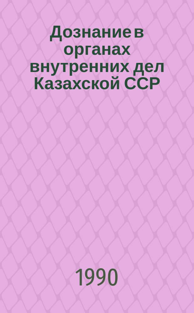 Дознание в органах внутренних дел Казахской ССР : Учеб. пособие