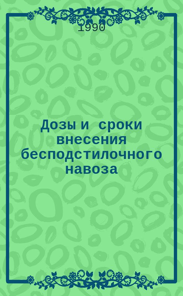 Дозы и сроки внесения бесподстилочного навоза : (Метод. рекомендации)