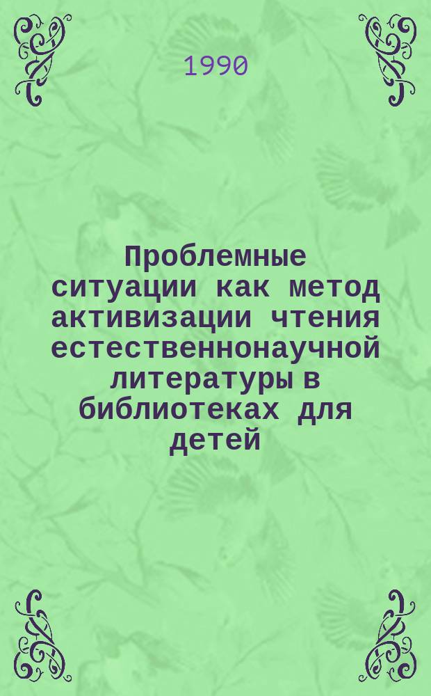 Проблемные ситуации как метод активизации чтения естественнонаучной литературы в библиотеках для детей : Автореф. дис. на соиск. учен. степ. к. п. н