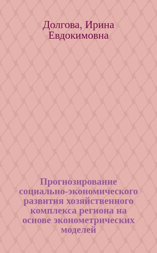 Прогнозирование социально-экономического развития хозяйственного комплекса региона на основе эконометрических моделей : (На прим. Сырдарьин. ЛТХК УзССР) : Автореф. дис. на соиск. учен. степ. канд. экон. наук : (08.00.13)