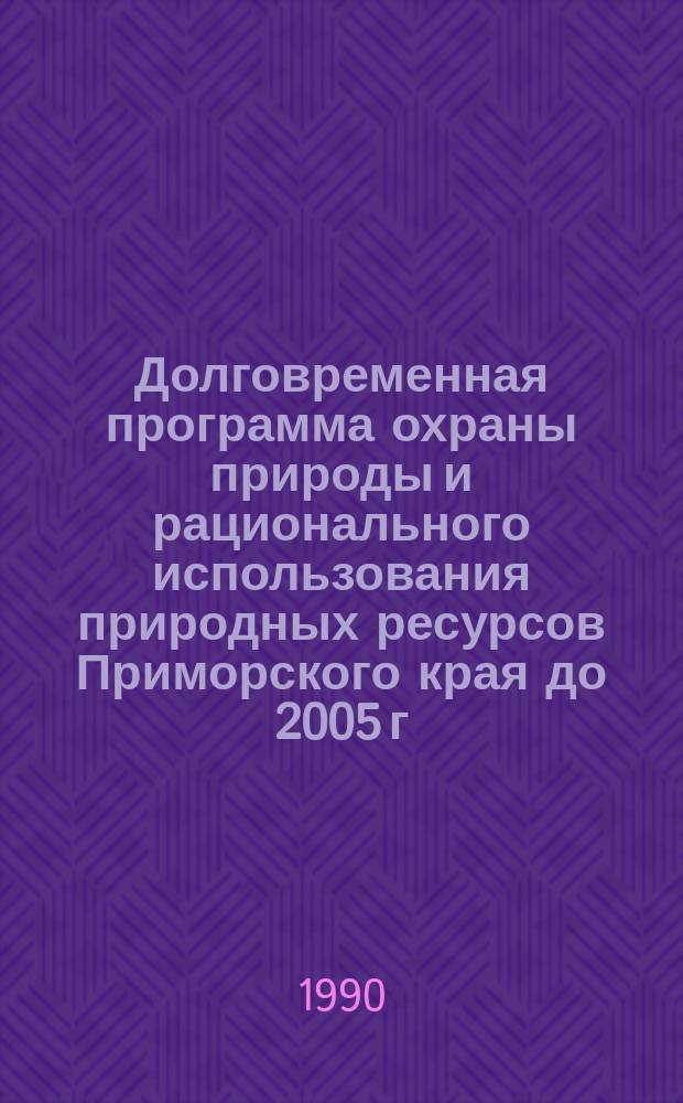 Долговременная программа охраны природы и рационального использования природных ресурсов Приморского края до 2005 г. : (Экол. прогр.)