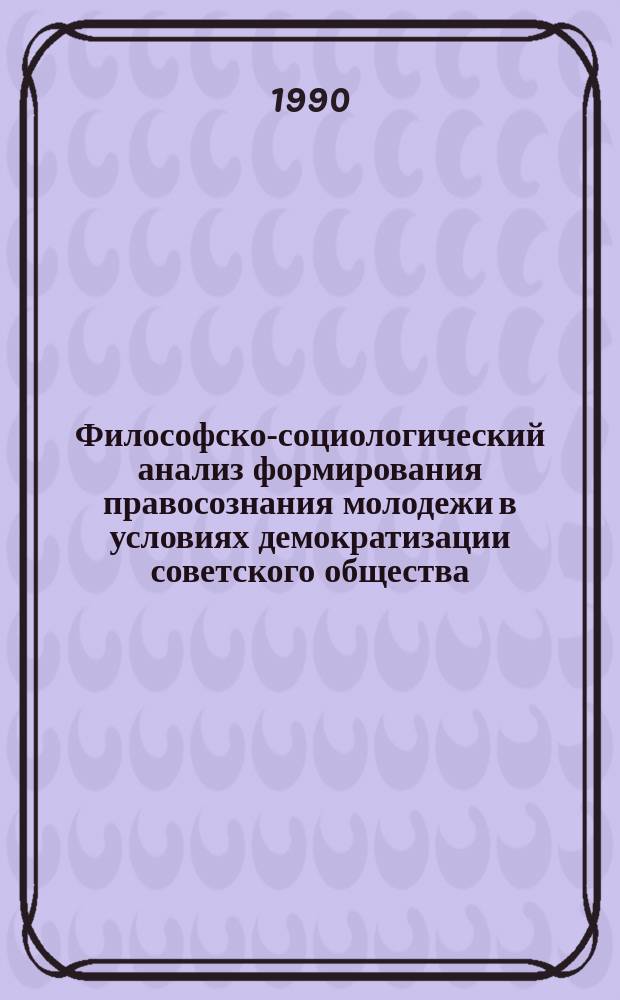 Философско-социологический анализ формирования правосознания молодежи в условиях демократизации советского общества : Автореф. дис. на соиск. учен. степ. канд. филос. наук : (09.00.01)