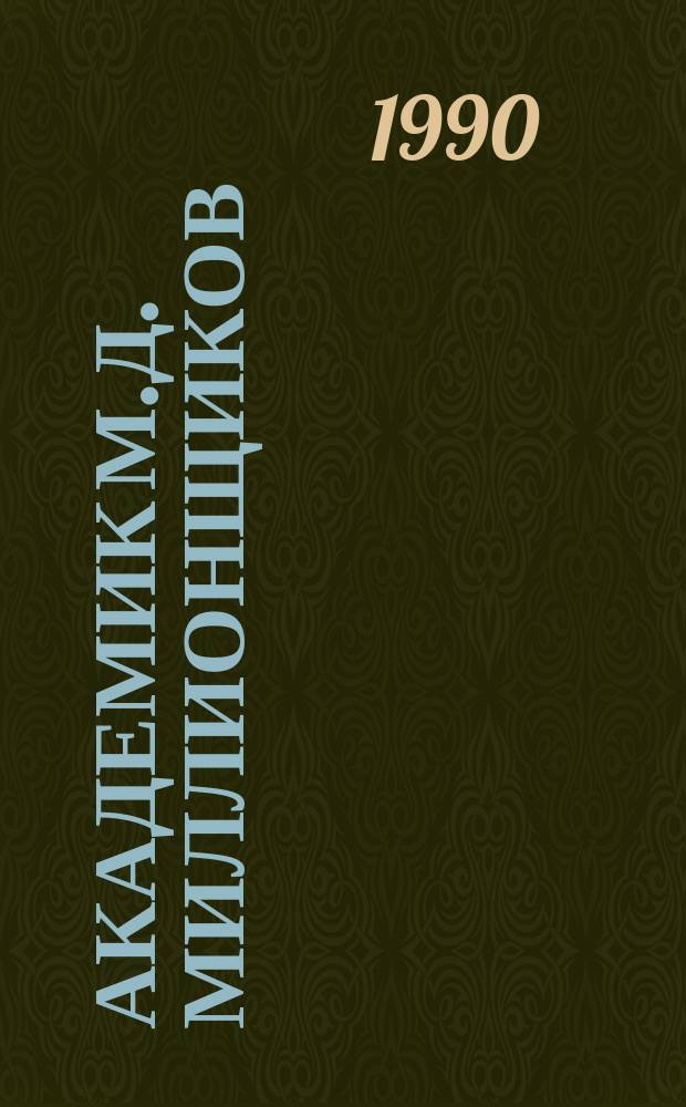 Академик М.Д. Миллионщиков (1913-1973) : Ученый в обл. механики, ядер. физики, энергетики