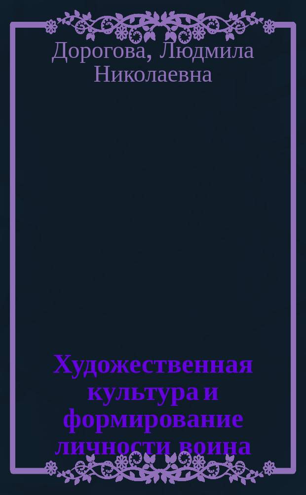 Художественная культура и формирование личности воина : Автореф. дис. на соиск. учен. степ. д-ра филос. наук : (09.00.01)