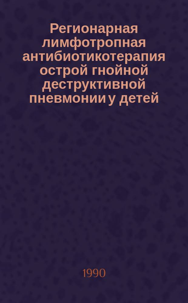 Регионарная лимфотропная антибиотикотерапия острой гнойной деструктивной пневмонии у детей : Автореф. дис. на соиск. учен. степ. канд. мед. наук : (14.00.35)