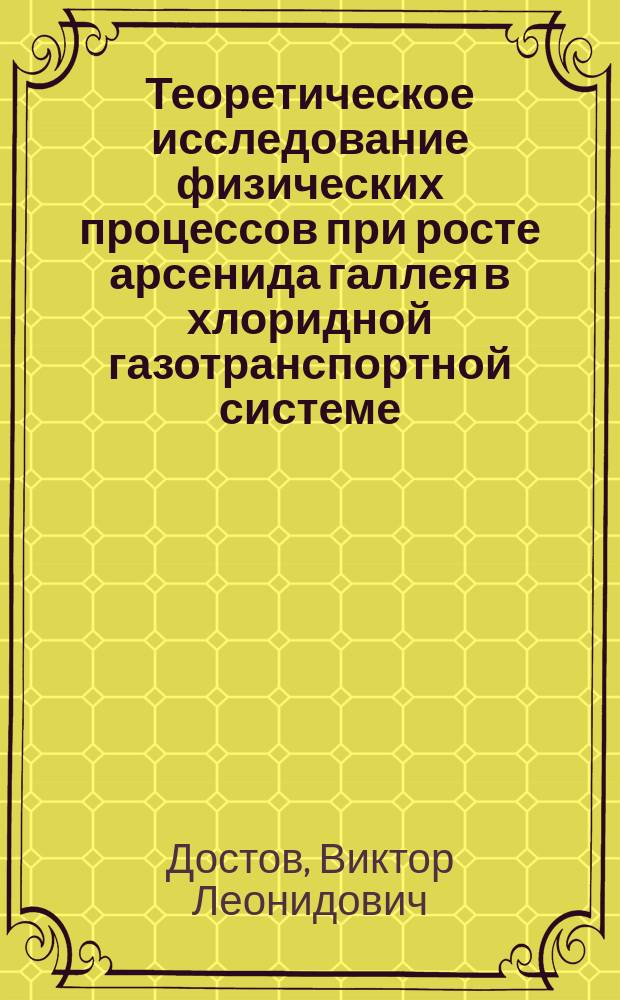 Теоретическое исследование физических процессов при росте арсенида галлея в хлоридной газотранспортной системе : Автореф. дис. на соиск. учен. степ. канд. физ.-мат. наук : (01.04.10)