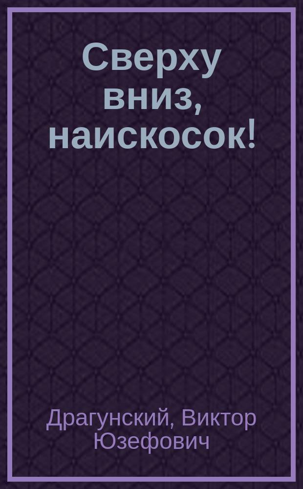 Сверху вниз, наискосок! : Для мл. шк. возраста