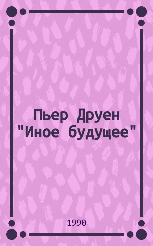 Пьер Друен "Иное будущее" : Реферат