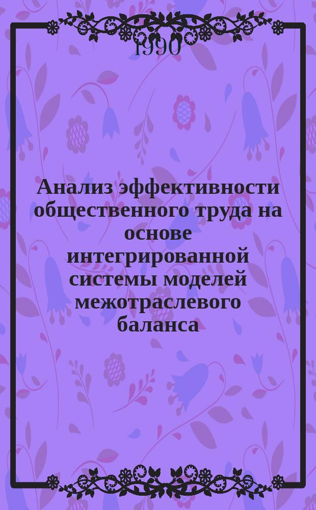 Анализ эффективности общественного труда на основе интегрированной системы моделей межотраслевого баланса : Автореф. дис. на соиск. учен. степ. канд. экон. наук : (08.00.13)