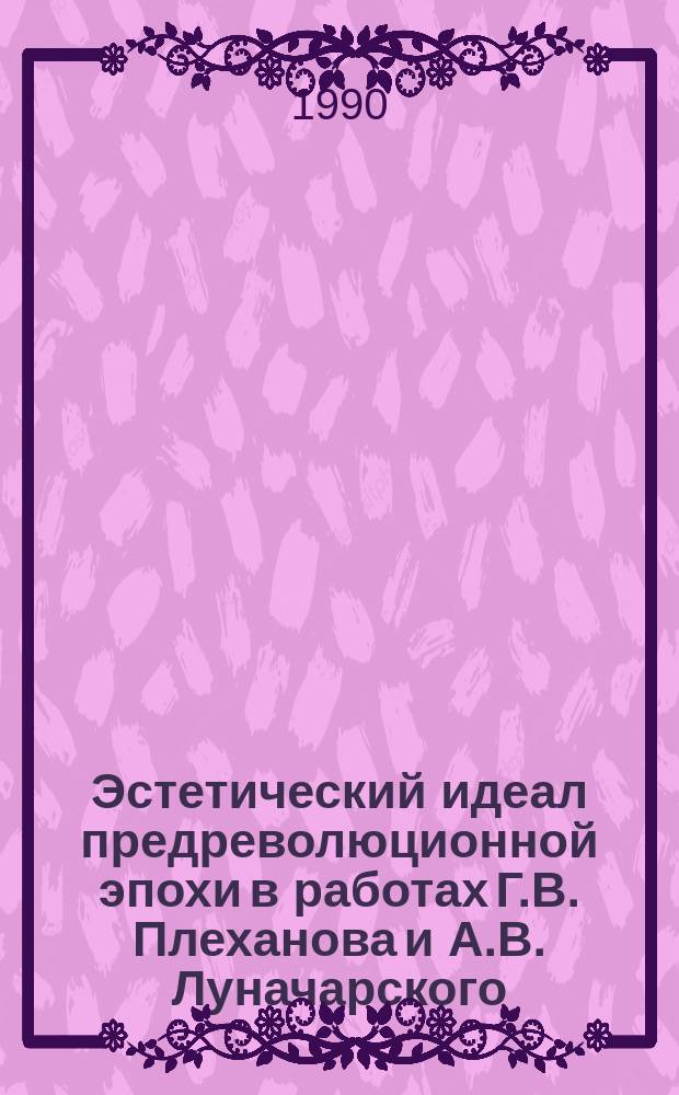 Эстетический идеал предреволюционной эпохи в работах Г.В. Плеханова и А.В. Луначарского (1895-1917 гг.) : Автореф. дис. на соиск. учен. степ. канд. филос. наук : (09.00.04)