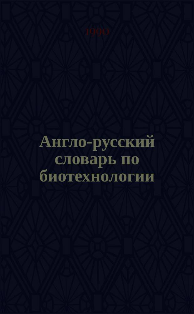 Англо-русский словарь по биотехнологии = English-Russian dictionary of biotechnology : (С толкованиями) : Ок. 14000 терминов