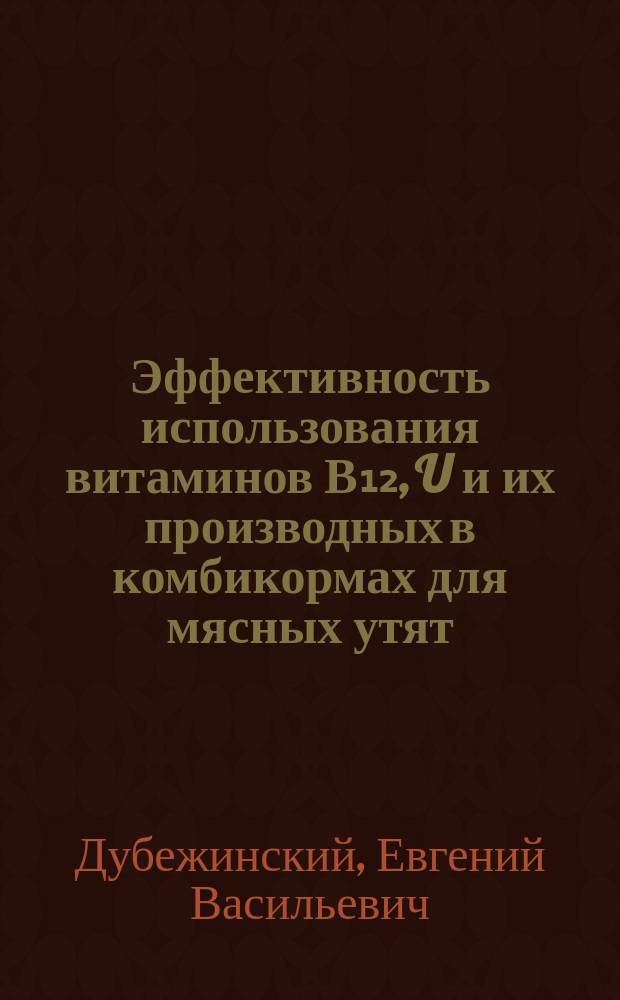 Эффективность использования витаминов В₁₂, U и их производных в комбикормах для мясных утят : Автореф. дис. на соиск. учен. степ. к. с.-х. н