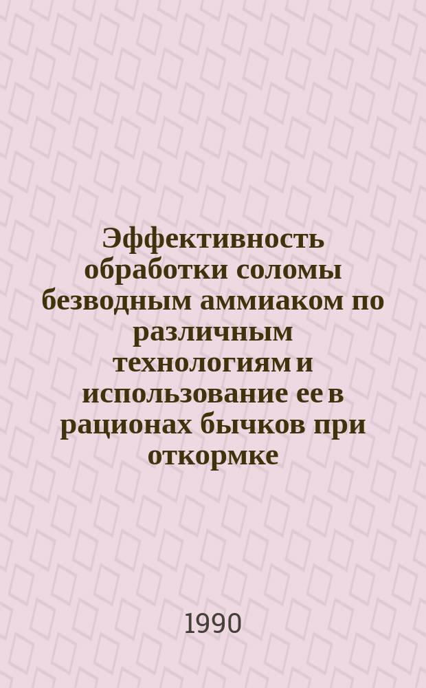 Эффективность обработки соломы безводным аммиаком по различным технологиям и использование ее в рационах бычков при откормке : Автореф. дис. на соиск. учен. степ. канд. с.-х. наук : (06.02.02)