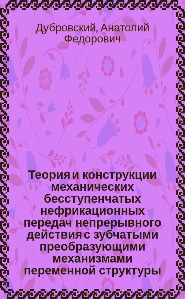 Теория и конструкции механических бесступенчатых нефрикационных передач непрерывного действия с зубчатыми преобразующими механизмами переменной структуры : Автореф. дис. на соиск. учен. степ. д-ра техн. наук : (05.02.18)