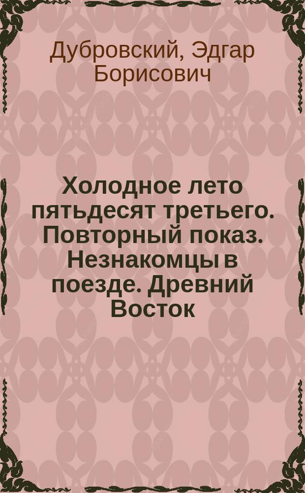 Холодное лето пятьдесят третьего. Повторный показ. Незнакомцы в поезде. Древний Восток